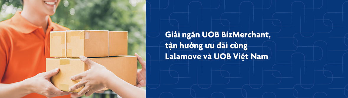 Giải ngân UOB BizMerchant, tận hưởng ưu đãi cùng Lalamove và UOB Việt Nam